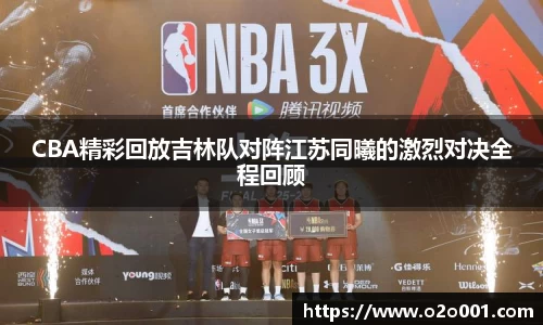 CBA精彩回放吉林队对阵江苏同曦的激烈对决全程回顾