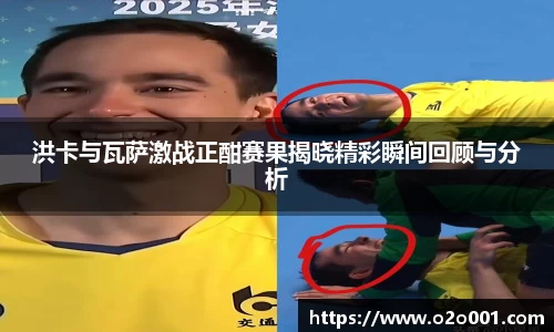 洪卡与瓦萨激战正酣赛果揭晓精彩瞬间回顾与分析