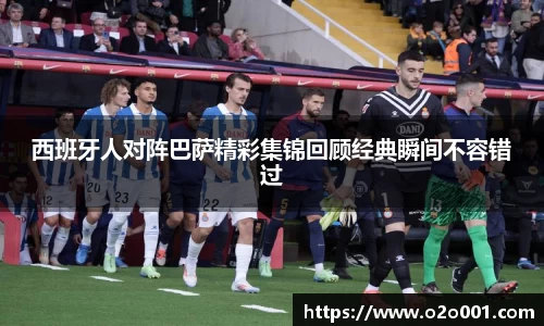 西班牙人对阵巴萨精彩集锦回顾经典瞬间不容错过