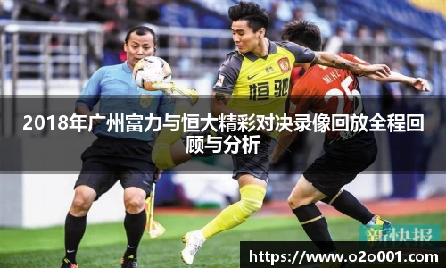 2018年广州富力与恒大精彩对决录像回放全程回顾与分析