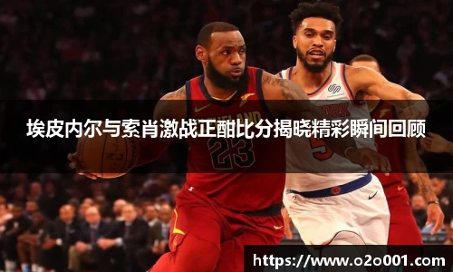 埃皮内尔与索肖激战正酣比分揭晓精彩瞬间回顾